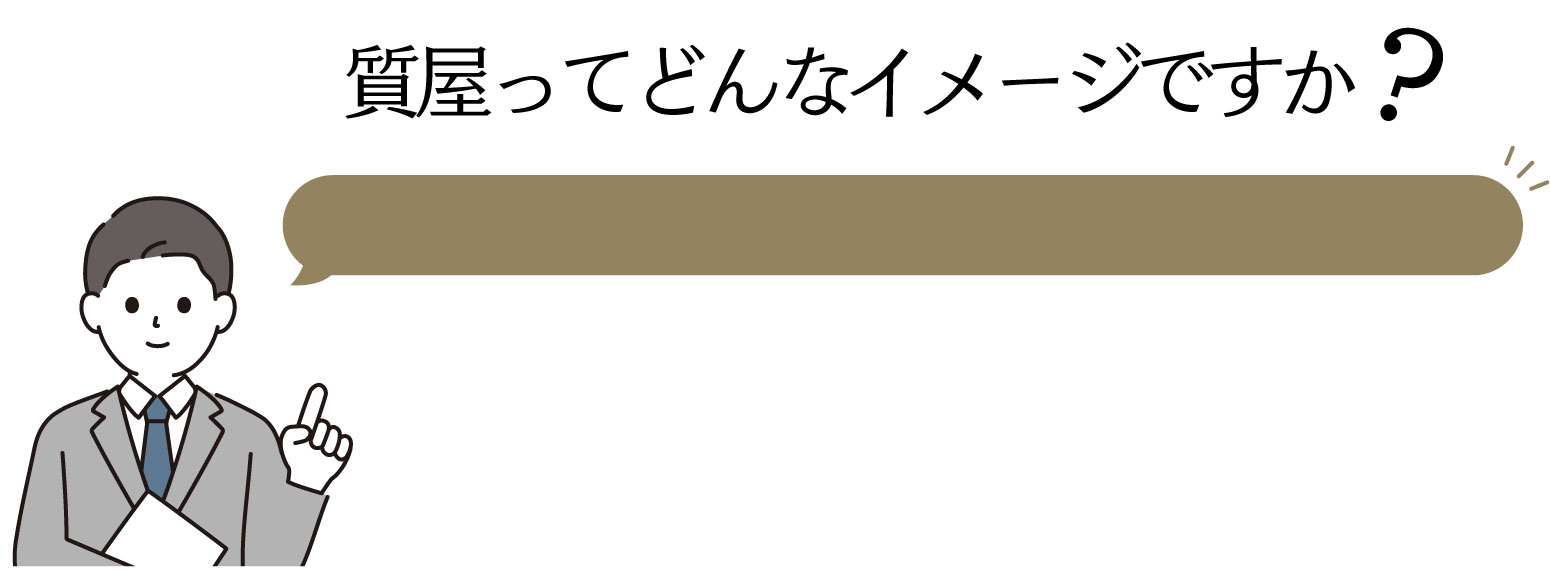 質屋ってどんなイメージですか？